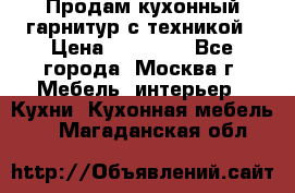 Продам кухонный гарнитур с техникой › Цена ­ 25 000 - Все города, Москва г. Мебель, интерьер » Кухни. Кухонная мебель   . Магаданская обл.